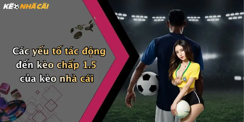 Các yếu tố tác động đến kèo chấp 1.5 của kèo nhà cái