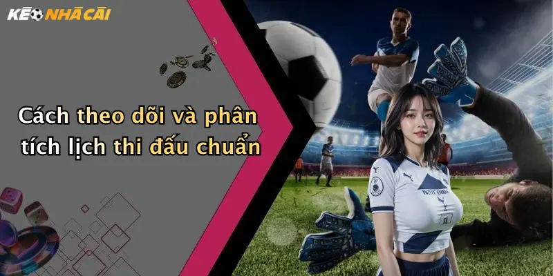 Cách theo dõi và phân tích lịch thi đấu chuẩn