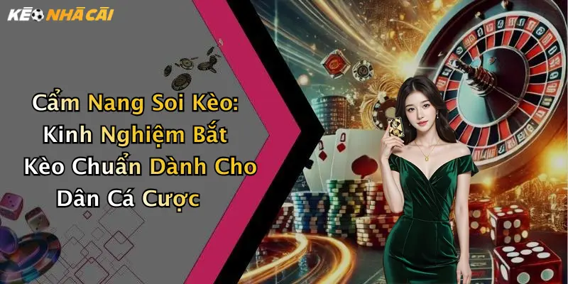 Cẩm Nang Soi Kèo: Kinh Nghiệm Bắt Kèo Chuẩn Dành Cho Dân Cá Cược