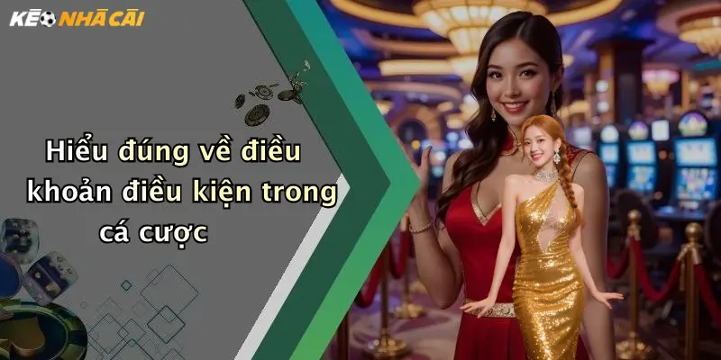 Hiểu đúng về điều khoản điều kiện trong cá cược