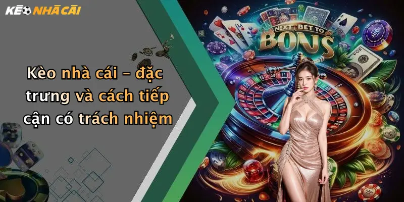 Kèo nhà cái – đặc trưng và cách tiếp cận có trách nhiệm