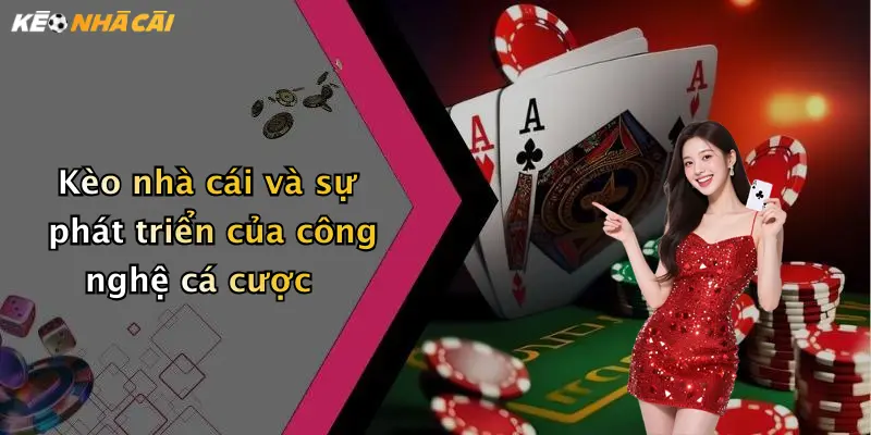 Kèo nhà cái và sự phát triển của công nghệ cá cược