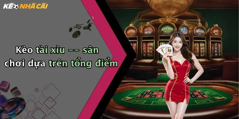 Kèo tài xỉu – sân chơi dựa trên tổng điểm