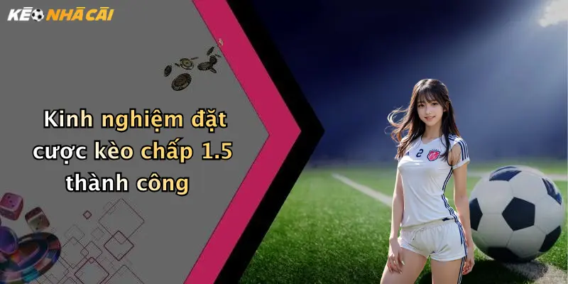 Kinh nghiệm đặt cược kèo chấp 1.5 thành công