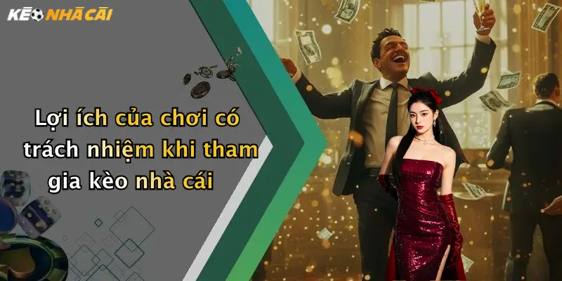 Lợi ích của chơi có trách nhiệm khi tham gia kèo nhà cái