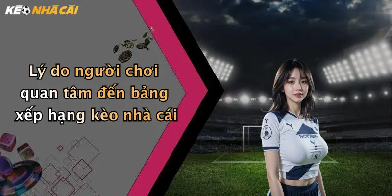 Lý do người chơi quan tâm đến bảng xếp hạng kèo nhà cái