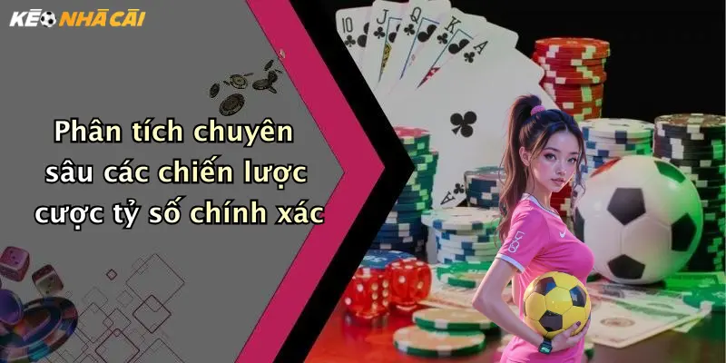 Phân tích chuyên sâu các chiến lược cược tỷ số chính xác