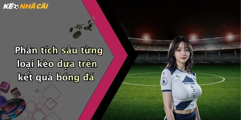 Phân tích sâu từng loại kèo dựa trên kết quả bóng đá