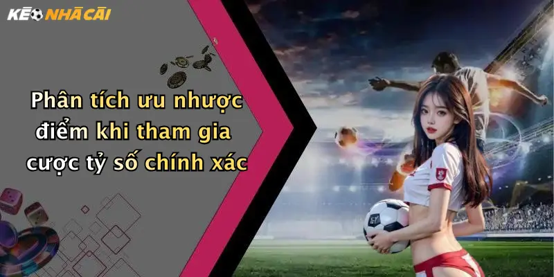 Phân tích ưu nhược điểm khi tham gia cược tỷ số chính xác