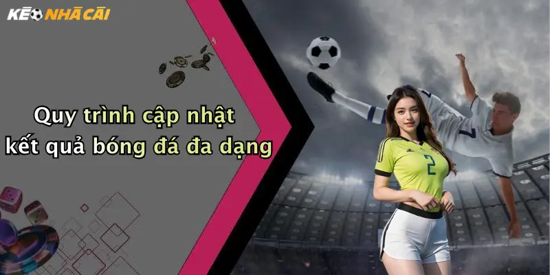 Quy trình cập nhật kết quả bóng đá đa dạng