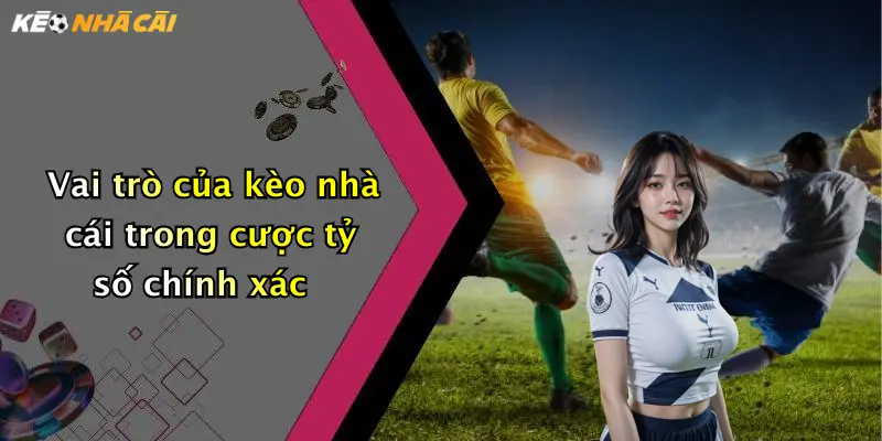 Vai trò của kèo nhà cái trong cược tỷ số chính xác