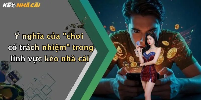 Ý nghĩa của "chơi có trách nhiệm" trong lĩnh vực kèo nhà cái