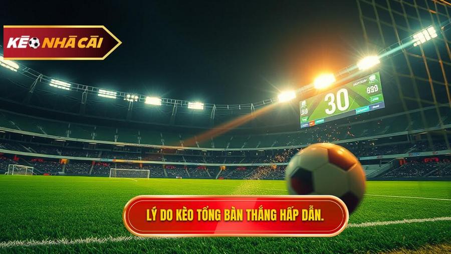 3. Tại sao kèo cược tổng bàn thắng lại được ưa chuộng?