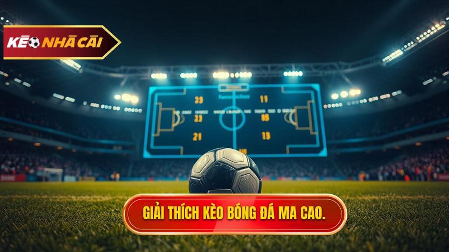Kèo bóng đá Ma Cao là gì? Hiểu đúng về bản chất