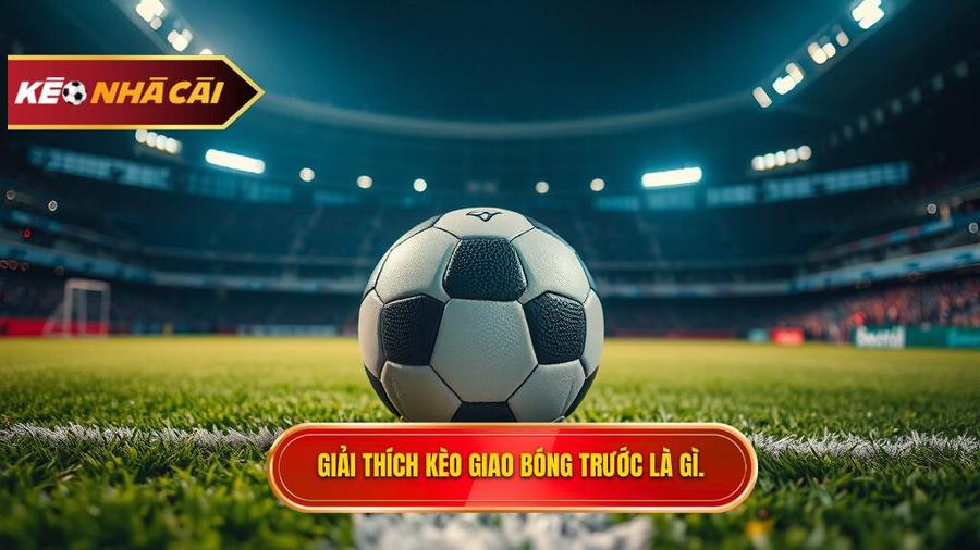 Kèo giao bóng trước là gì?