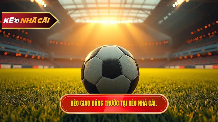 Kèo Giao Bóng Trước: Nghệ Thuật Chốt Kèo Nhanh Trong Cá Cược Bóng Đá