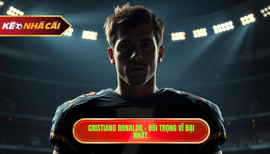 Cristiano Ronaldo – Đối trọng vĩ đại nhất