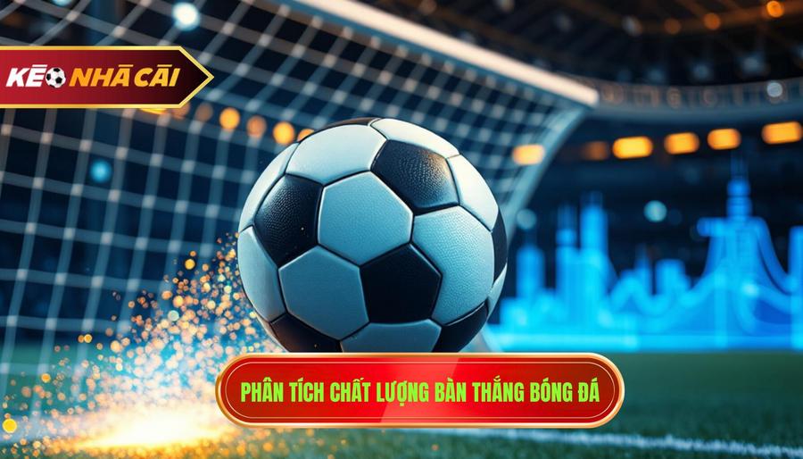Phân tích chất lượng bàn thắng bóng đá